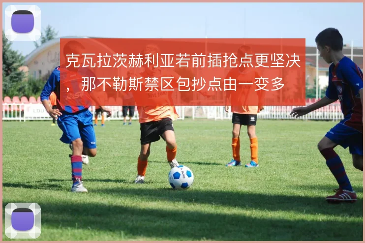 克瓦拉茨赫利亚若前插抢点更坚决，那不勒斯禁区包抄点由一变多