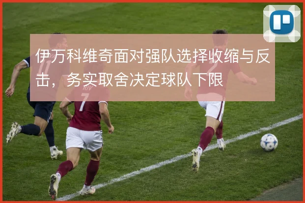 伊万科维奇面对强队选择收缩与反击，务实取舍决定球队下限