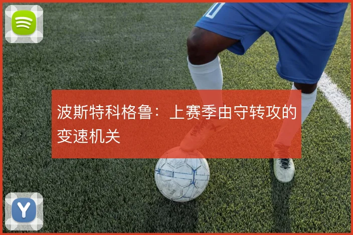 波斯特科格鲁:上赛季由守转攻的变速机关