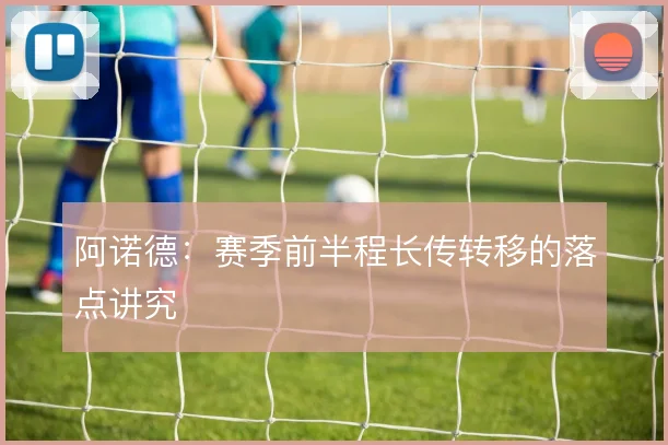 阿诺德:赛季前半程长传转移的落点讲究