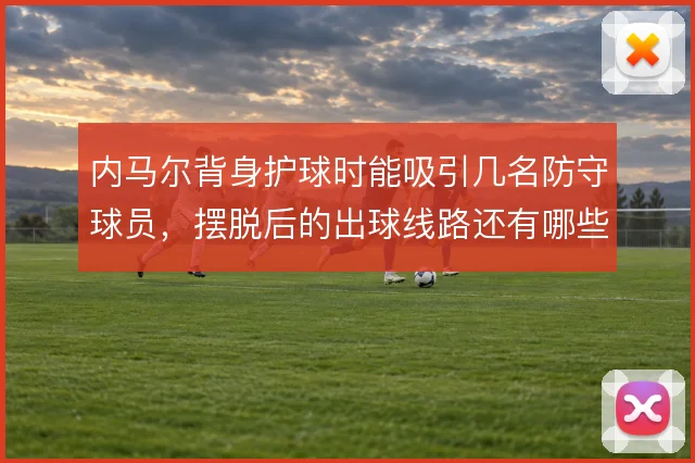 内马尔背身护球时能吸引几名防守球员,摆脱后的出球线路还有哪些选择