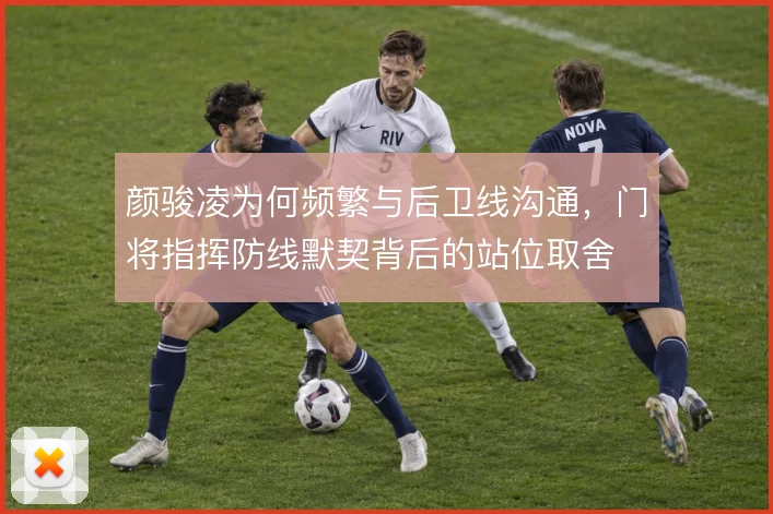 颜骏凌为何频繁与后卫线沟通，门将指挥防线默契背后的站位取舍