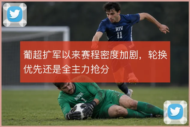 葡超扩军以来赛程密度加剧，轮换优先还是全主力抢分