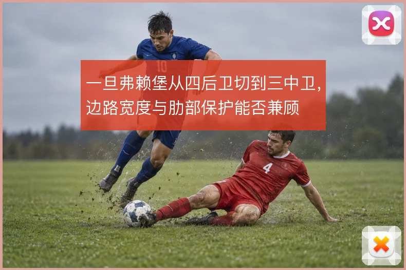 一旦弗赖堡从四后卫切到三中卫,边路宽度与肋部保护能否兼顾