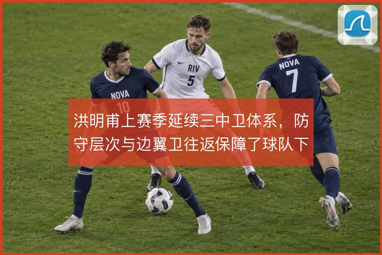 洪明甫上赛季延续三中卫体系，防守层次与边翼卫往返保障了球队下限