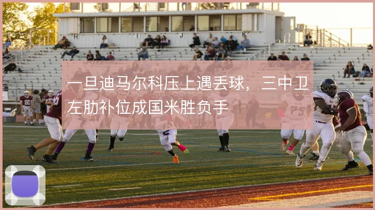 一旦迪马尔科压上遇丢球,三中卫左肋补位成国米胜负手