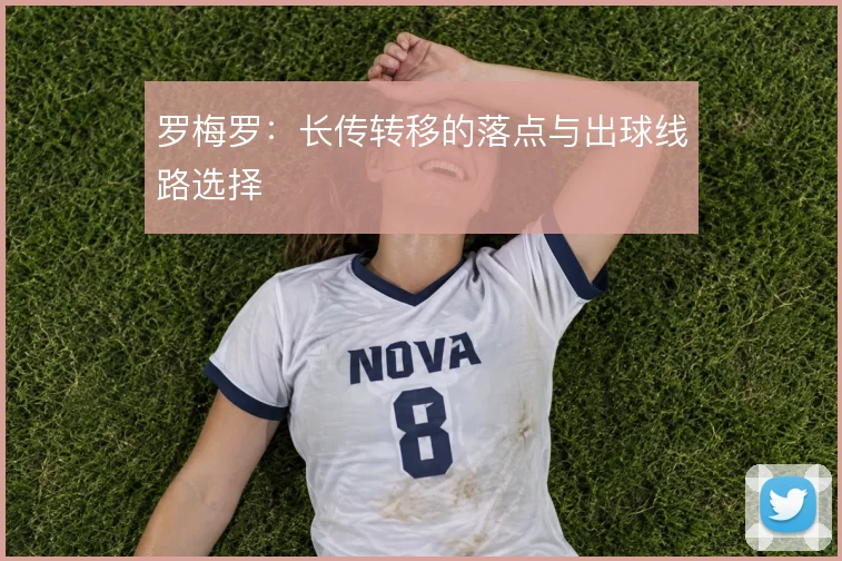罗梅罗:长传转移的落点与出球线路选择