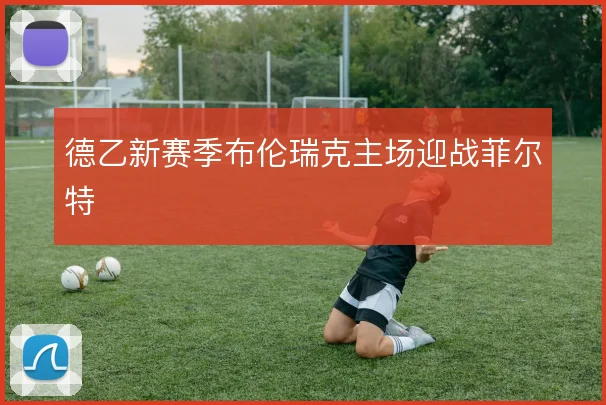 德乙新赛季布伦瑞克主场迎战菲尔特