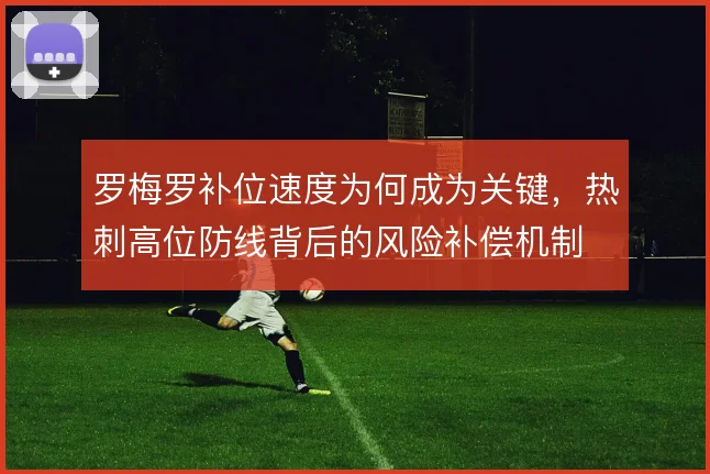 罗梅罗补位速度为何成为关键,热刺高位防线背后的风险补偿机制