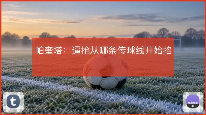 帕奎塔:逼抢从哪条传球线开始掐