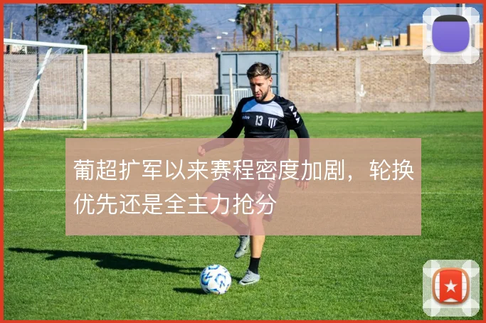 葡超扩军以来赛程密度加剧,轮换优先还是全主力抢分