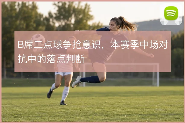 B席二点球争抢意识,本赛季中场对抗中的落点判断