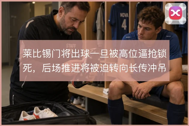 莱比锡门将出球一旦被高位逼抢锁死,后场推进将被迫转向长传冲吊