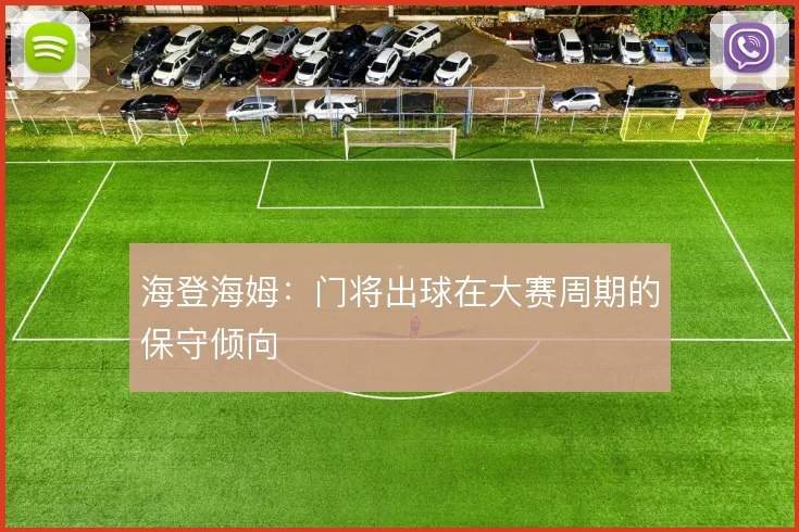 海登海姆:门将出球在大赛周期的保守倾向
