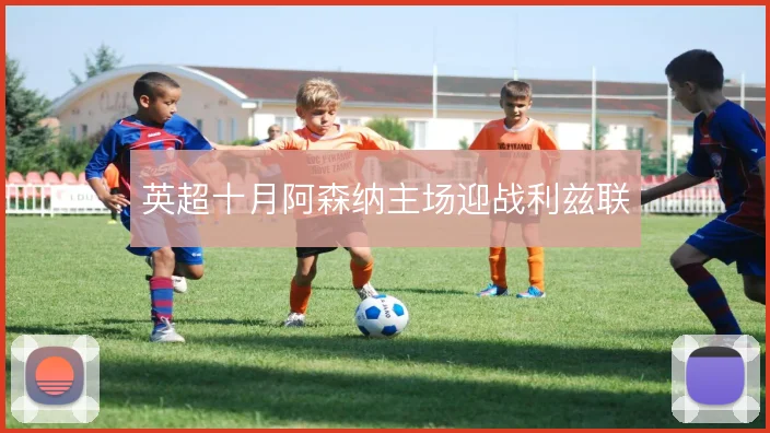 英超十月阿森纳主场迎战利兹联
