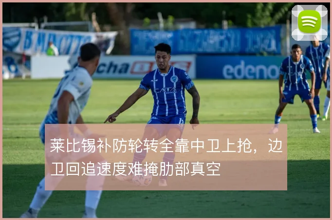 莱比锡补防轮转全靠中卫上抢，边卫回追速度难掩肋部真空