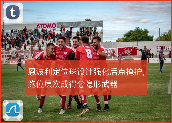 恩波利定位球设计强化后点掩护,跑位层次成得分隐形武器