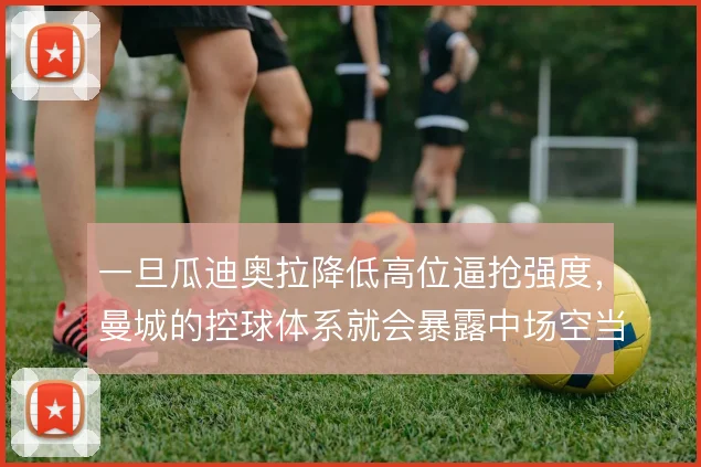 一旦瓜迪奥拉降低高位逼抢强度，曼城的控球体系就会暴露中场空当