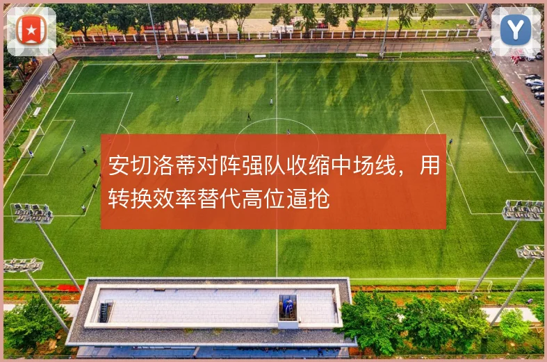 安切洛蒂对阵强队收缩中场线,用转换效率替代高位逼抢