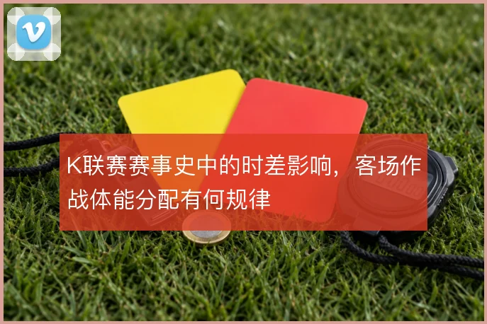 K联赛赛事史中的时差影响,客场作战体能分配有何规律