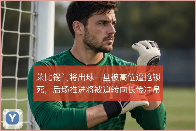 莱比锡门将出球一旦被高位逼抢锁死,后场推进将被迫转向长传冲吊