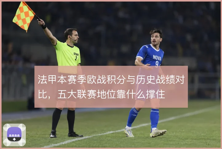 法甲本赛季欧战积分与历史战绩对比,五大联赛地位靠什么撑住