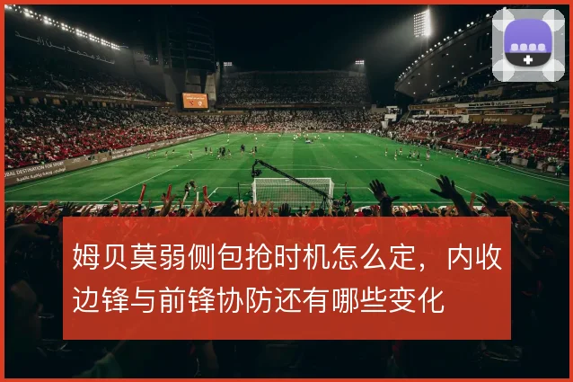姆贝莫弱侧包抢时机怎么定,内收边锋与前锋协防还有哪些变化