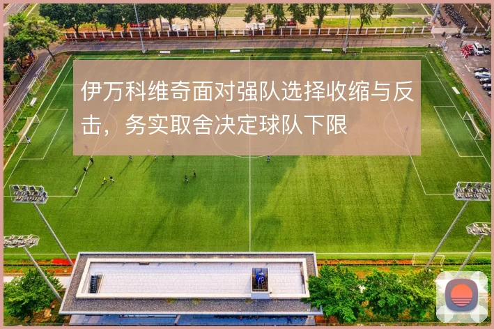 伊万科维奇面对强队选择收缩与反击,务实取舍决定球队下限