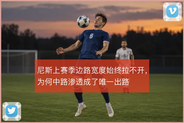 尼斯上赛季边路宽度始终拉不开,为何中路渗透成了唯一出路