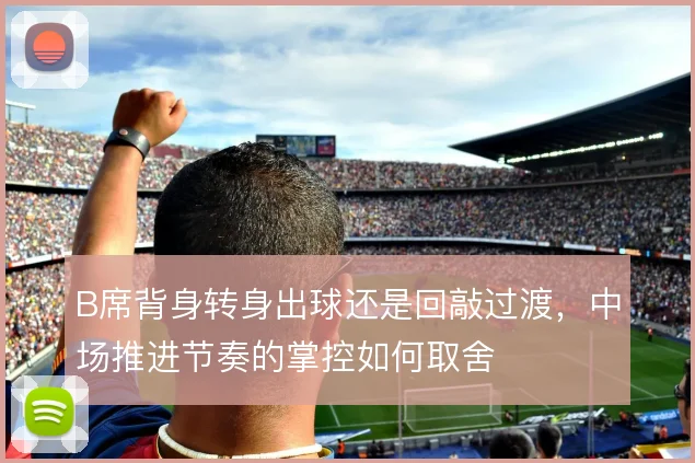 B席背身转身出球还是回敲过渡,中场推进节奏的掌控如何取舍