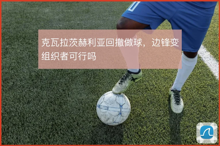 克瓦拉茨赫利亚回撤做球，边锋变组织者可行吗