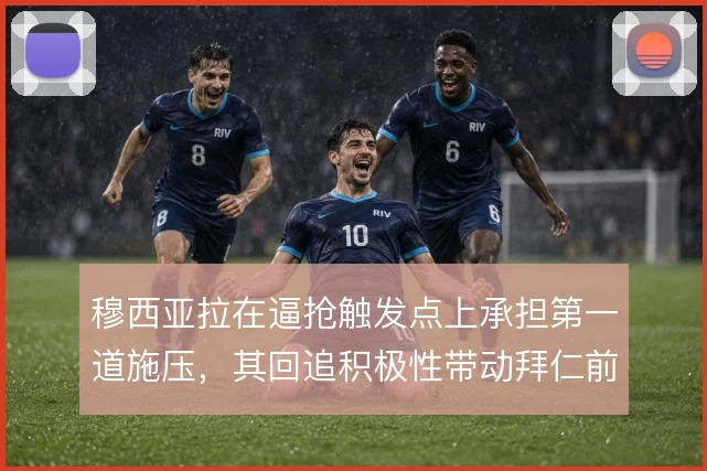 穆西亚拉在逼抢触发点上承担第一道施压，其回追积极性带动拜仁前场防守