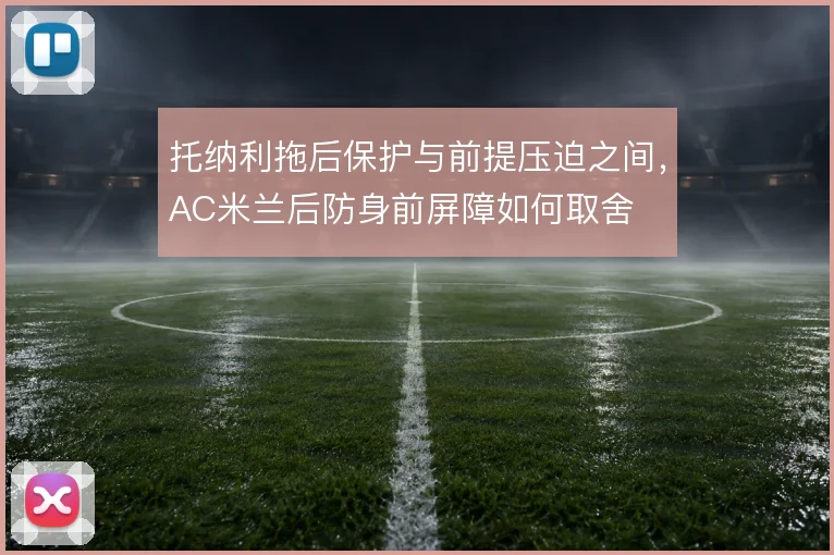托纳利拖后保护与前提压迫之间，AC米兰后防身前屏障如何取舍