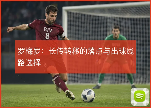 罗梅罗:长传转移的落点与出球线路选择