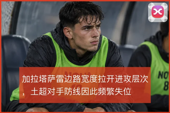 加拉塔萨雷边路宽度拉开进攻层次，土超对手防线因此频繁失位