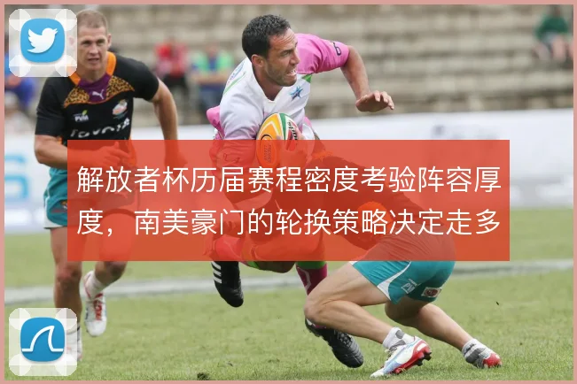 解放者杯历届赛程密度考验阵容厚度,南美豪门的轮换策略决定走多远