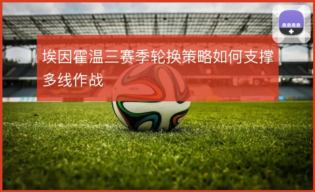 埃因霍温三赛季轮换策略如何支撑多线作战