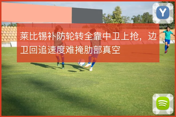 莱比锡补防轮转全靠中卫上抢，边卫回追速度难掩肋部真空