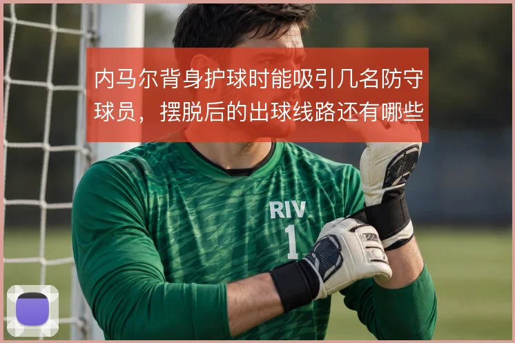 内马尔背身护球时能吸引几名防守球员,摆脱后的出球线路还有哪些选择