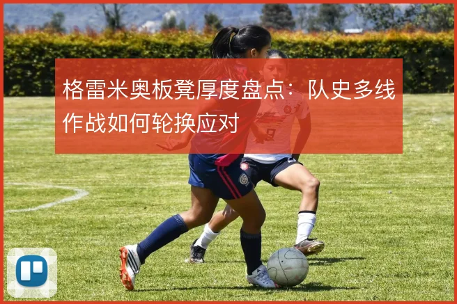 格雷米奥板凳厚度盘点：队史多线作战如何轮换应对