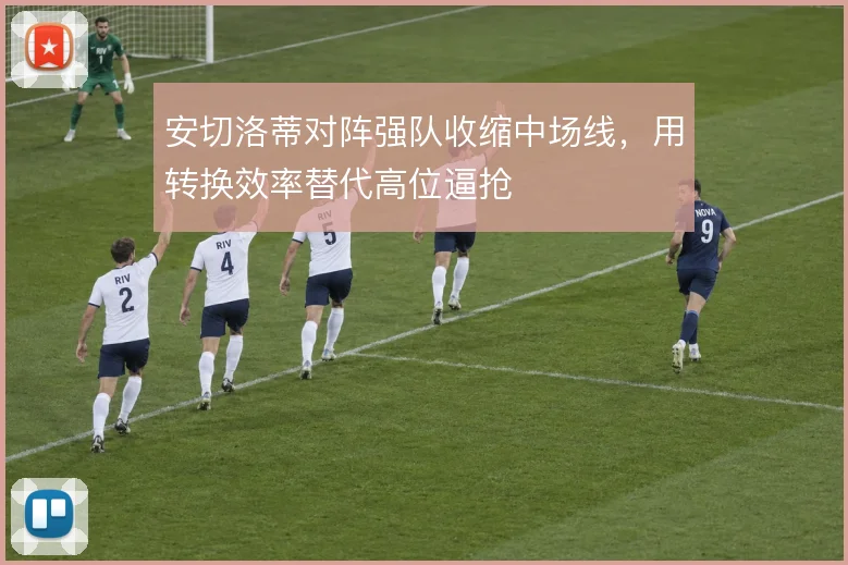 安切洛蒂对阵强队收缩中场线，用转换效率替代高位逼抢