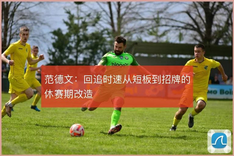 范德文:回追时速从短板到招牌的休赛期改造