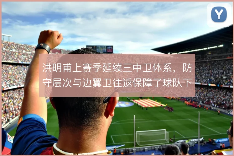 洪明甫上赛季延续三中卫体系，防守层次与边翼卫往返保障了球队下限