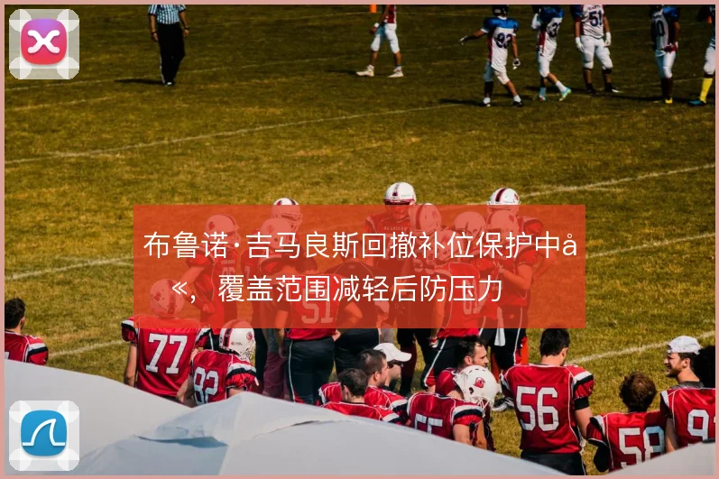 布鲁诺·吉马良斯回撤补位保护中卫，覆盖范围减轻后防压力